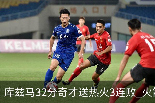 库兹马32分奇才送热火3连败 火箭逆转战胜国王